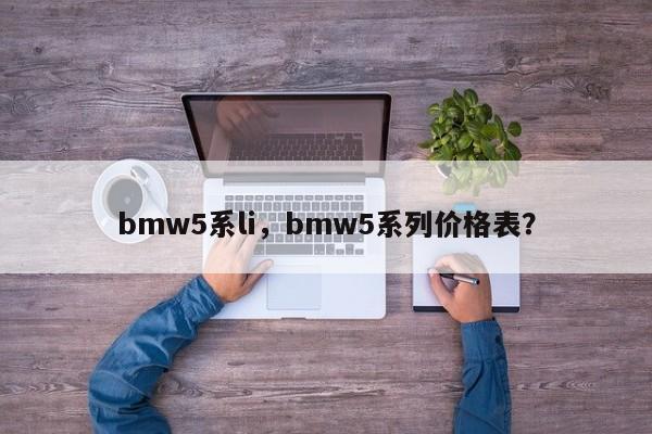 bmw5系li，bmw5系列价格表？