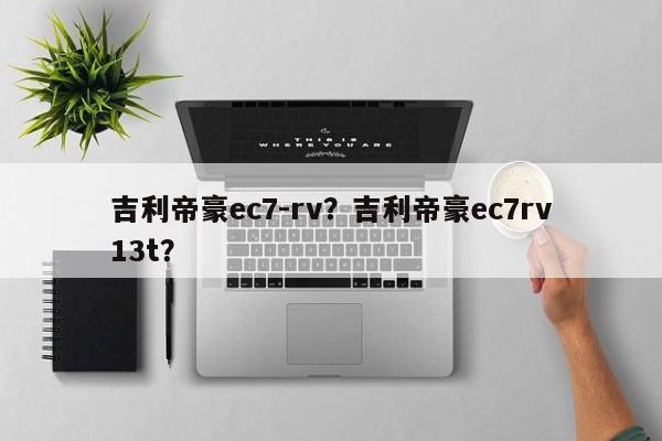 吉利帝豪ec7-rv？吉利帝豪ec7rv13t？