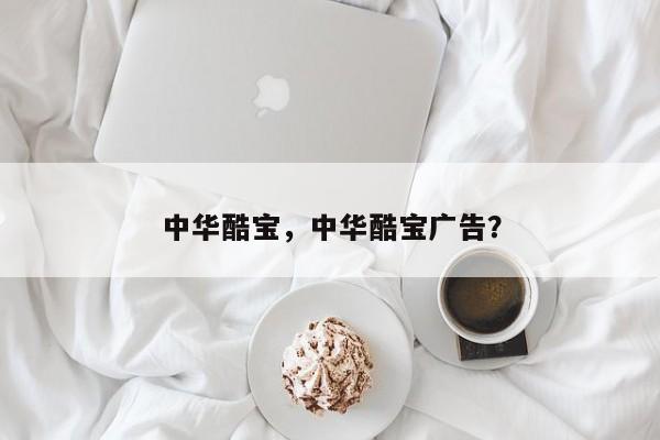 中华酷宝，中华酷宝广告？