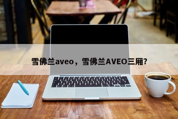 雪佛兰aveo，雪佛兰AVEO三厢？