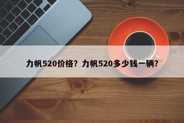 力帆520价格？力帆520多少钱一辆？