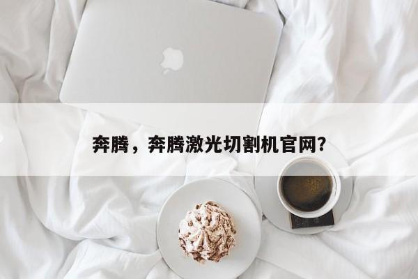 奔腾，奔腾激光切割机官网？