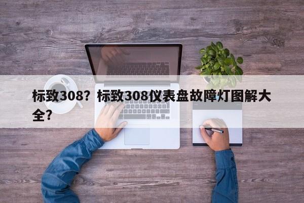 标致308？标致308仪表盘故障灯图解大全？