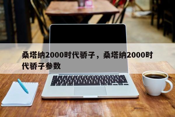 桑塔纳2000时代骄子，桑塔纳2000时代骄子参数