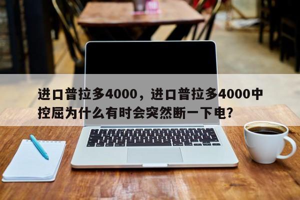 进口普拉多4000，进口普拉多4000中控屈为什么有时会突然断一下电？