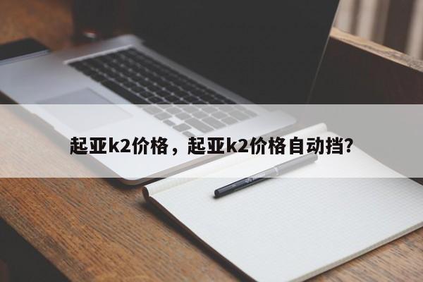 起亚k2价格，起亚k2价格自动挡？