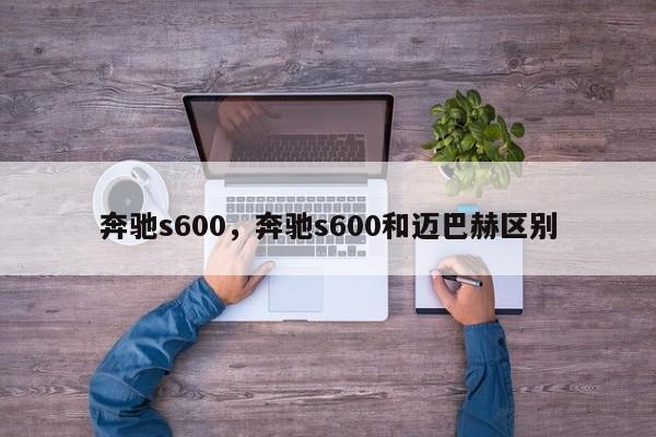 奔驰s600，奔驰s600和迈巴赫区别