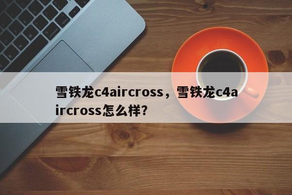 雪铁龙c4aircross，雪铁龙c4aircross怎么样？