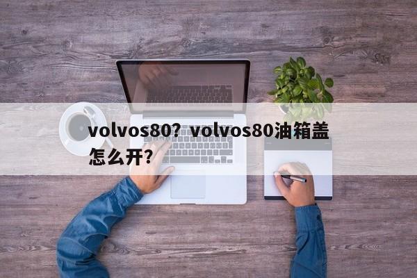 volvos80？volvos80油箱盖怎么开？