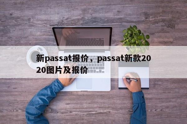 新passat报价，passat新款2020图片及报价