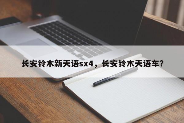 长安铃木新天语sx4，长安铃木天语车？