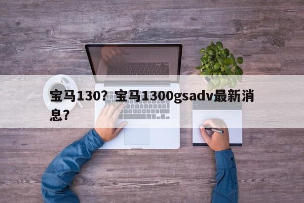 宝马130？宝马1300gsadv最新消息？