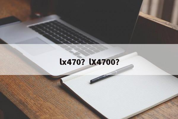 lx470？lX4700？