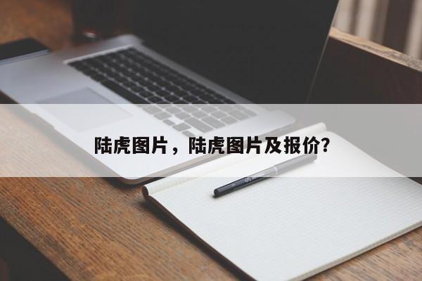 陆虎图片，陆虎图片及报价？