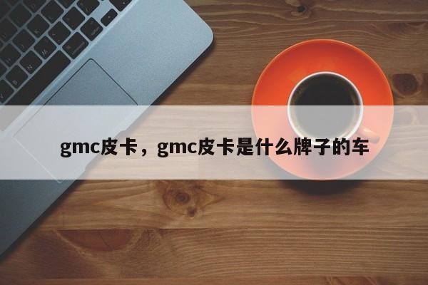 gmc皮卡，gmc皮卡是什么牌子的车