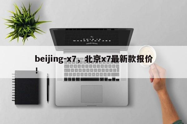 beijing-x7，北京x7最新款报价！