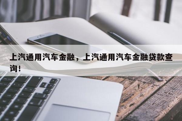 上汽通用汽车金融，上汽通用汽车金融贷款查询！