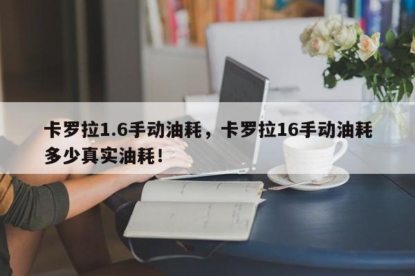 卡罗拉1.6手动油耗，卡罗拉16手动油耗多少真实油耗！