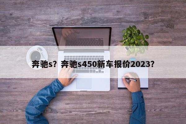 奔驰s？奔驰s450新车报价2023？