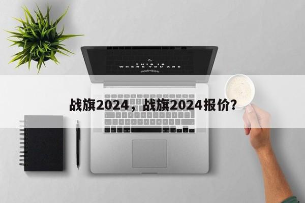 战旗2024，战旗2024报价？