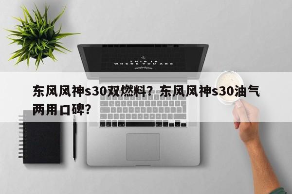 东风风神s30双燃料？东风风神s30油气两用口碑？