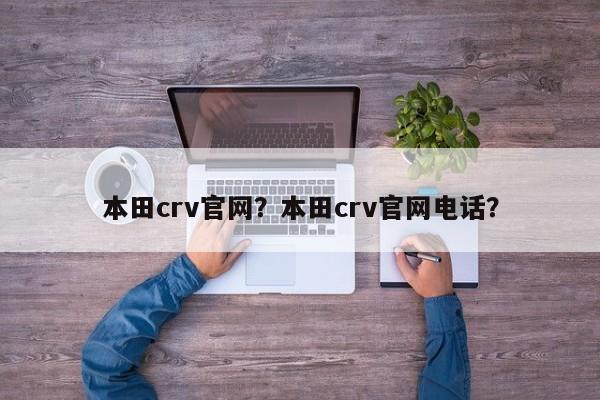 本田crv官网？本田crv官网电话？