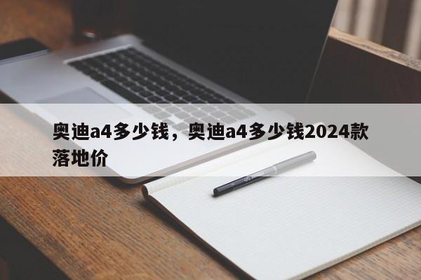 奥迪a4多少钱，奥迪a4多少钱2024款落地价