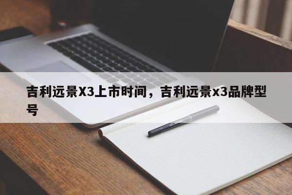 吉利远景X3上市时间，吉利远景x3品牌型号