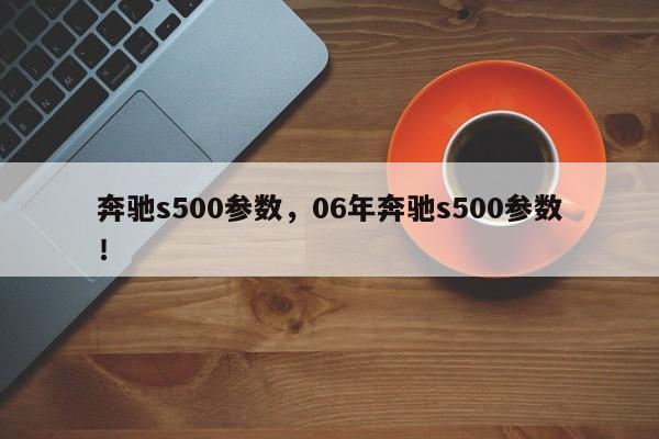 奔驰s500参数，06年奔驰s500参数！